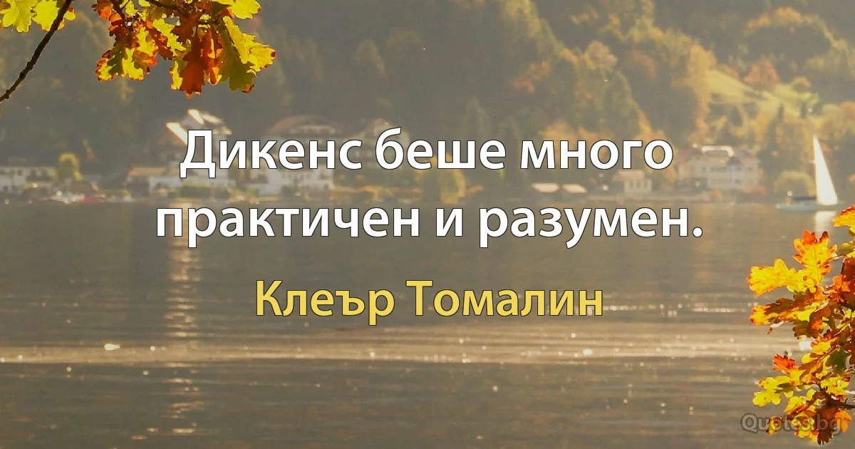 Дикенс беше много практичен и разумен. (Клеър Томалин)