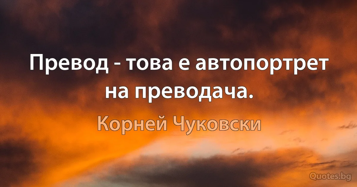 Превод - това е автопортрет на преводача. (Корней Чуковски)