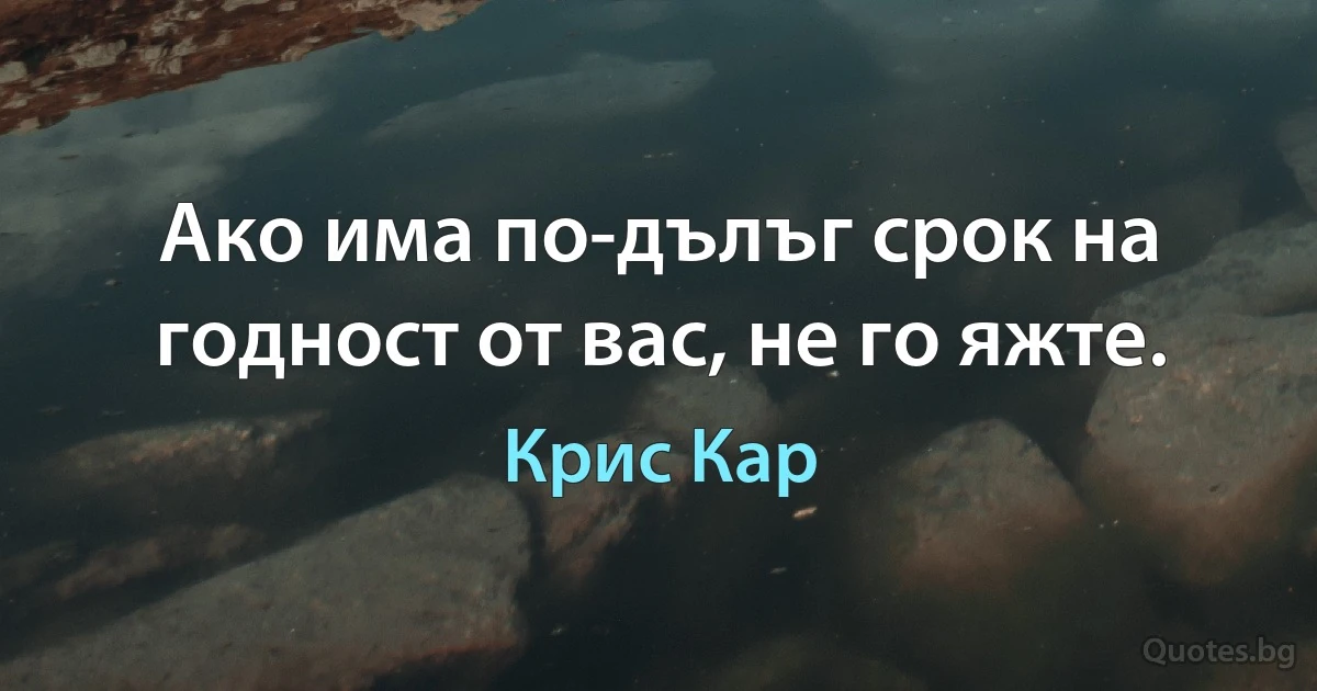 Ако има по-дълъг срок на годност от вас, не го яжте. (Крис Кар)