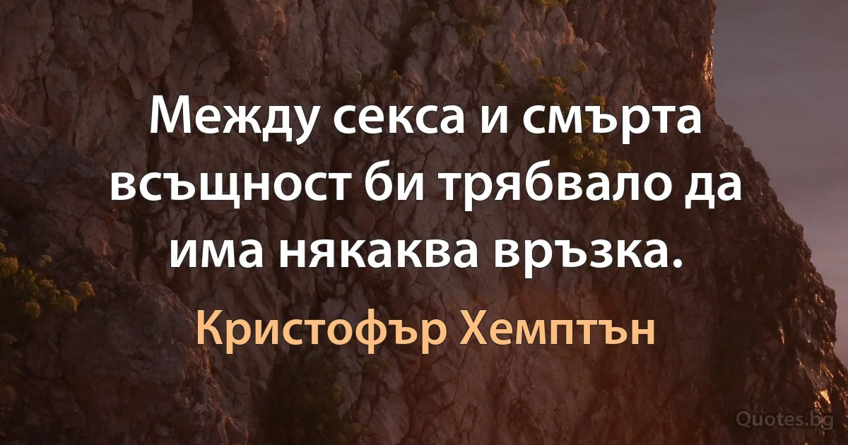 Между секса и смърта всъщност би трябвало да има някаква връзка. (Кристофър Хемптън)