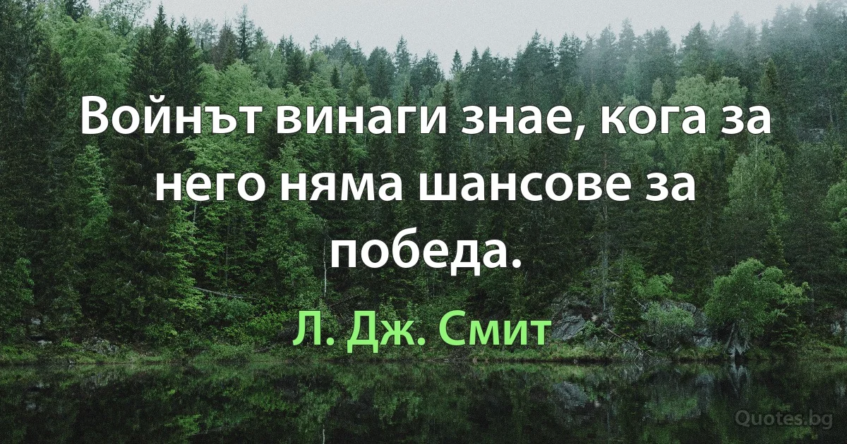 Войнът винаги знае, кога за него няма шансове за победа. (Л. Дж. Смит)