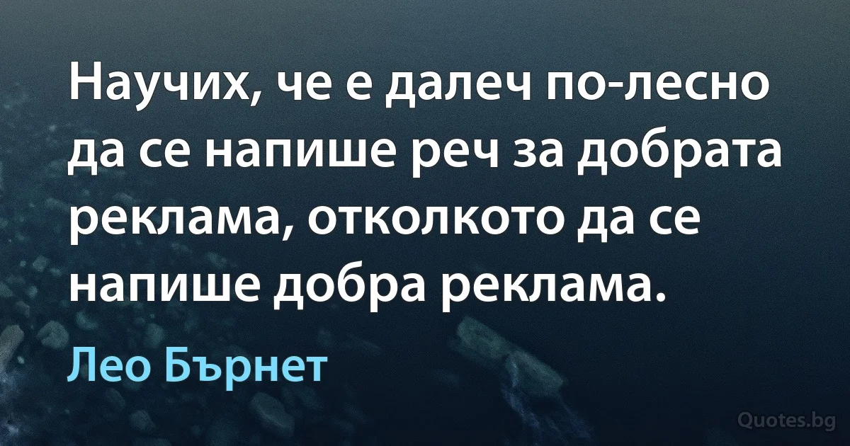 Научих, че е далеч по-лесно да се напише реч за добрата реклама, отколкото да се напише добра реклама. (Лео Бърнет)