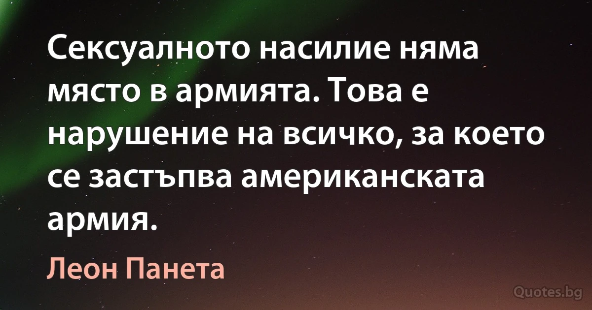 Сексуалното насилие няма място в армията. Това е нарушение на всичко, за което се застъпва американската армия. (Леон Панета)