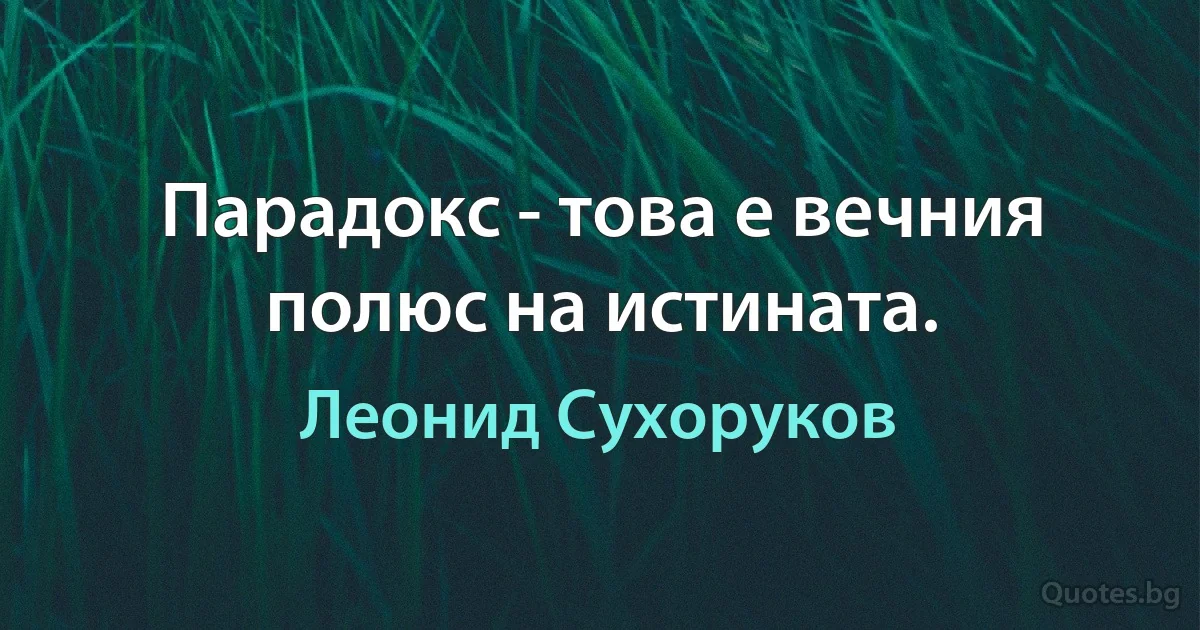 Парадокс - това е вечния полюс на истината. (Леонид Сухоруков)