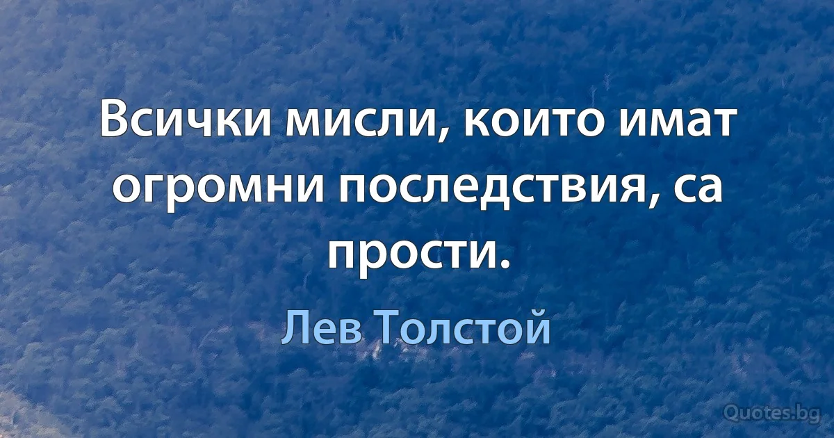 Всички мисли, които имат огромни последствия, са прости. (Лев Толстой)