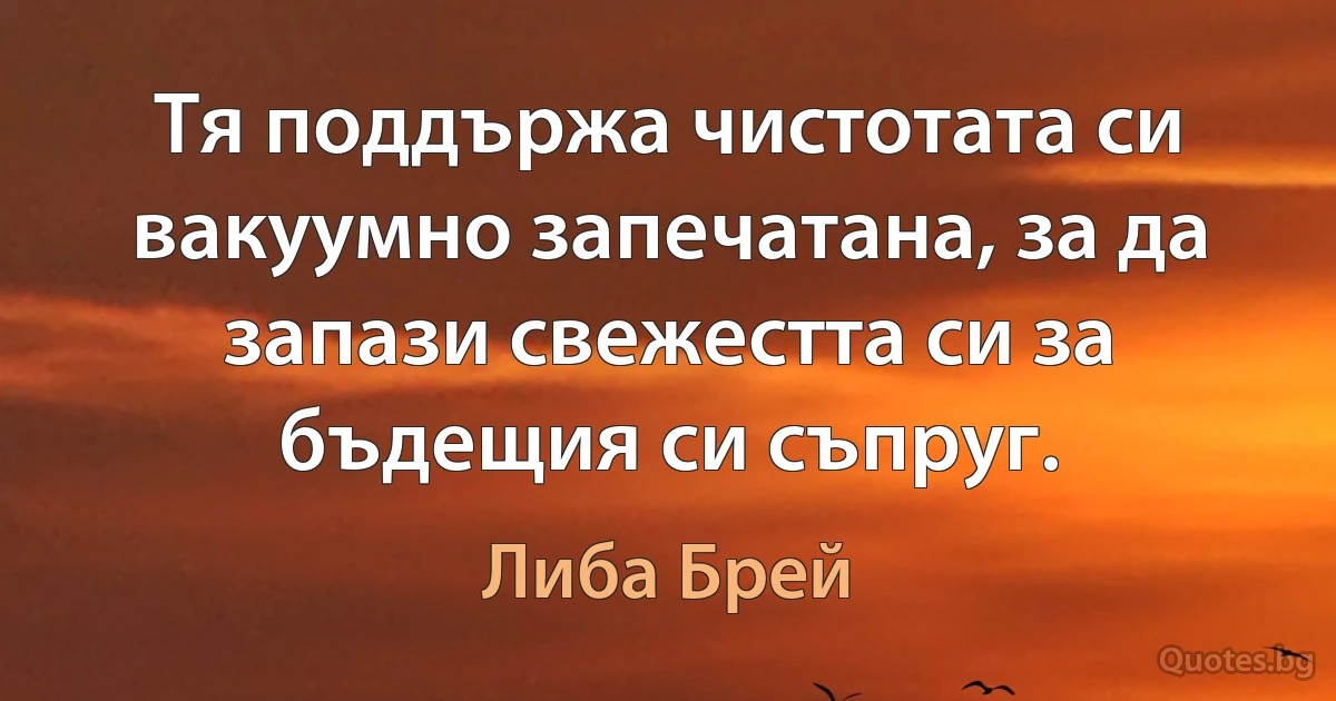 Тя поддържа чистотата си вакуумно запечатана, за да запази свежестта си за бъдещия си съпруг. (Либа Брей)