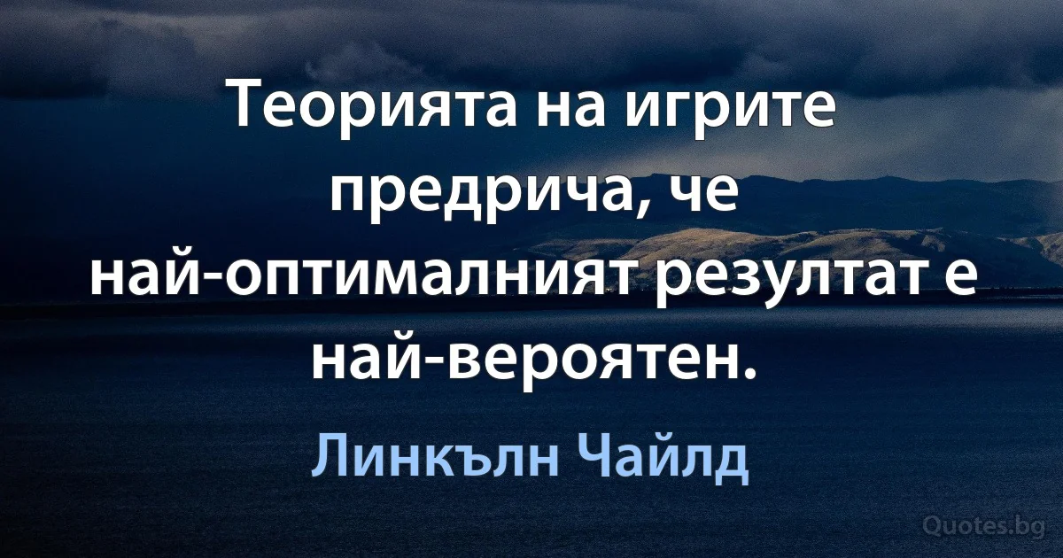 Теорията на игрите предрича, че най-оптималният резултат е най-вероятен. (Линкълн Чайлд)