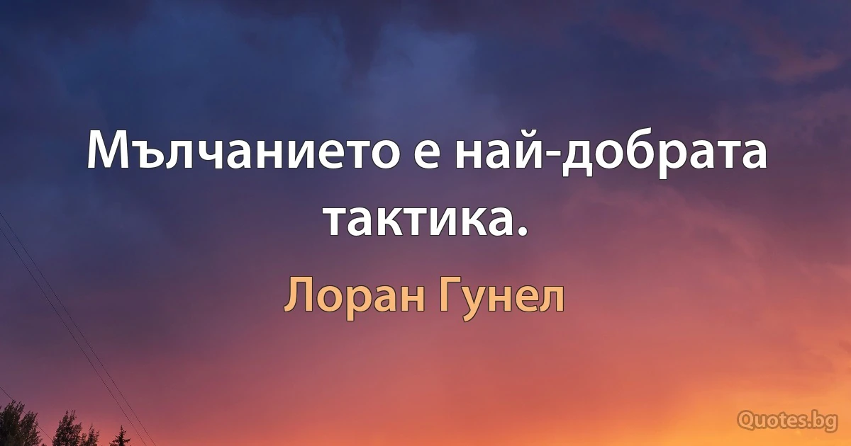 Мълчанието е най-добрата тактика. (Лоран Гунел)