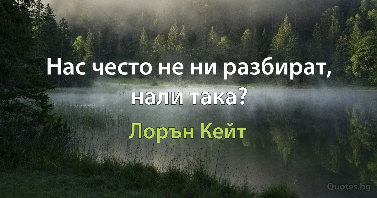 Нас често не ни разбират, нали така? (Лорън Кейт)