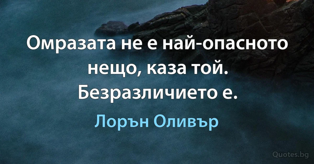 Омразата не е най-опасното нещо, каза той. Безразличието е. (Лорън Оливър)