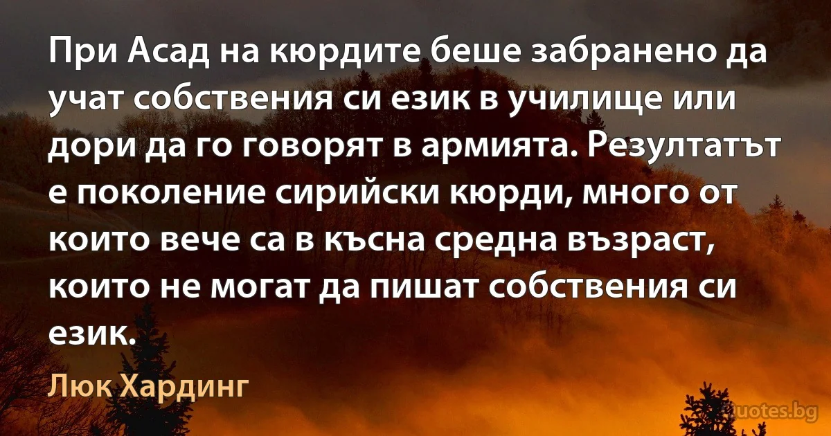 При Асад на кюрдите беше забранено да учат собствения си език в училище или дори да го говорят в армията. Резултатът е поколение сирийски кюрди, много от които вече са в късна средна възраст, които не могат да пишат собствения си език. (Люк Хардинг)