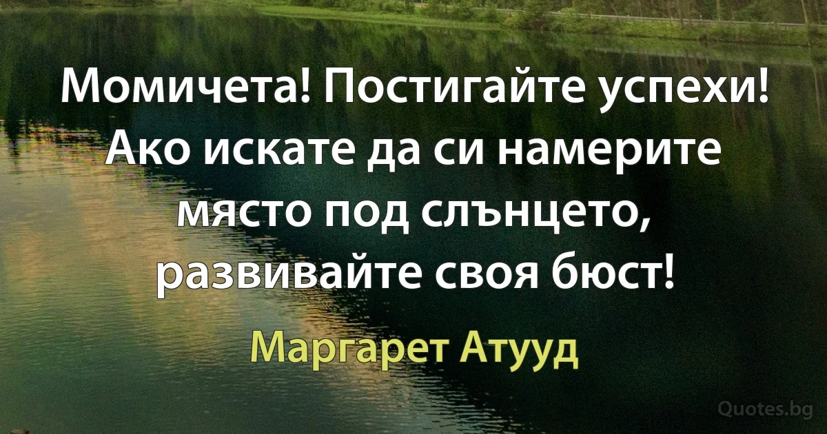 Момичета! Постигайте успехи! Ако искате да си намерите място под слънцето, развивайте своя бюст! (Маргарет Атууд)