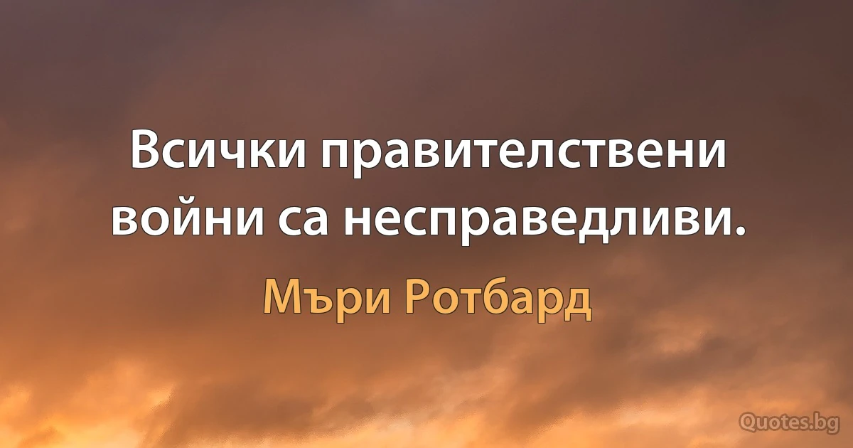 Всички правителствени войни са несправедливи. (Мъри Ротбард)