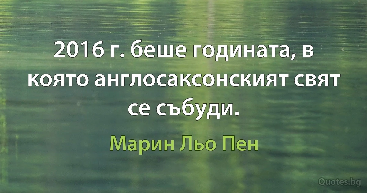 2016 г. беше годината, в която англосаксонският свят се събуди. (Марин Льо Пен)