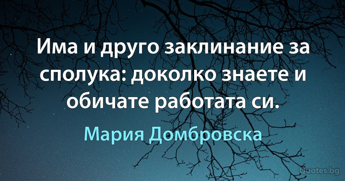 Има и друго заклинание за сполука: доколко знаете и обичате работата си. (Мария Домбровска)