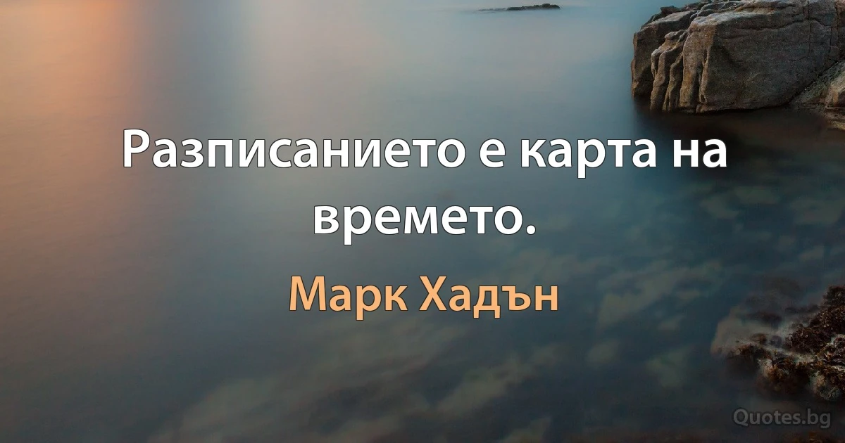 Разписанието е карта на времето. (Марк Хадън)