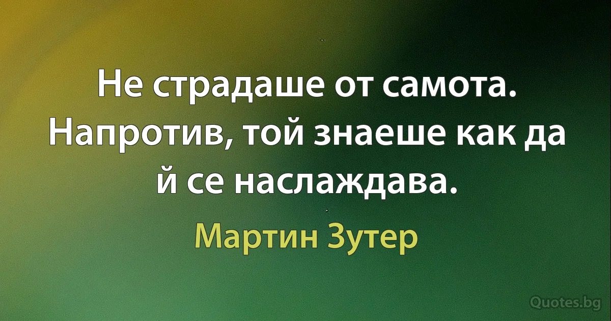 Не страдаше от самота. Напротив, той знаеше как да й се наслаждава. (Мартин Зутер)