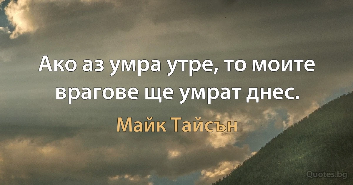 Ако аз умра утре, то моите врагове ще умрат днес. (Майк Тайсън)