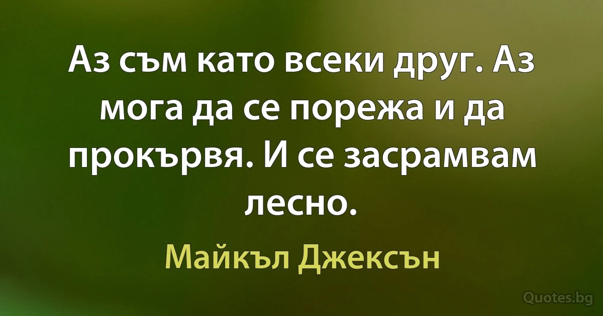 Аз съм като всеки друг. Аз мога да се порежа и да прокървя. И се засрамвам лесно. (Майкъл Джексън)