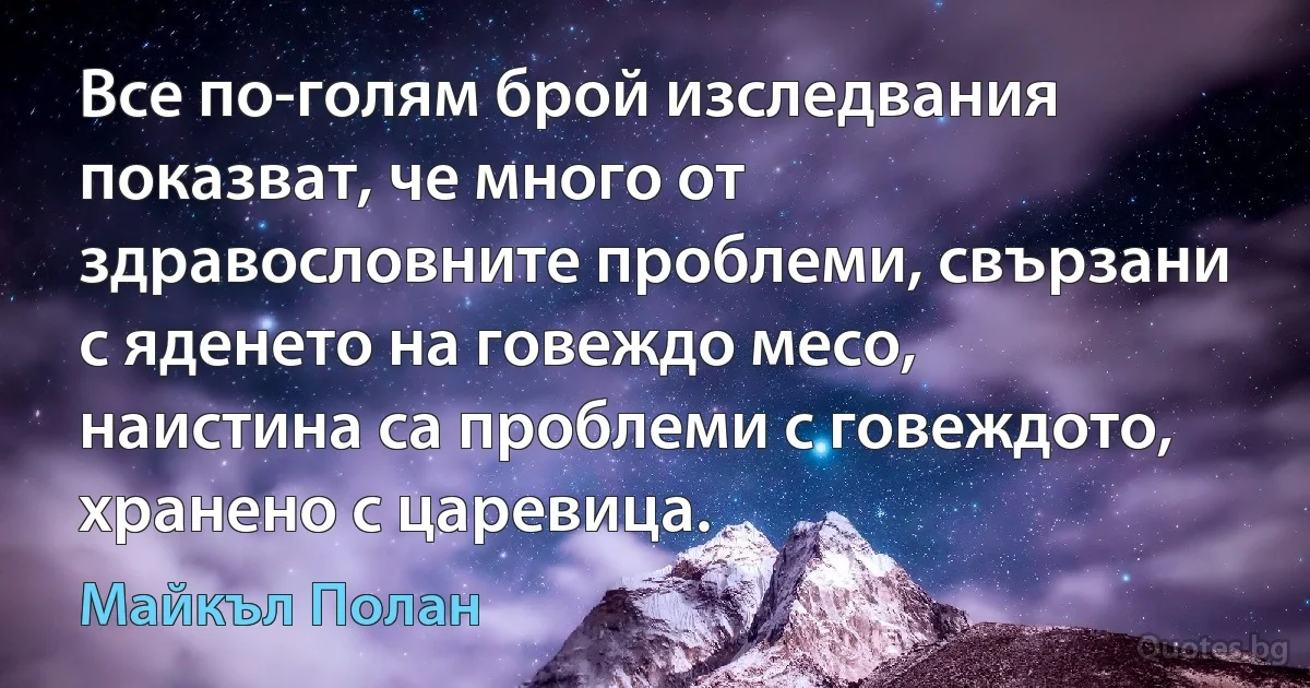 Все по-голям брой изследвания показват, че много от здравословните проблеми, свързани с яденето на говеждо месо, наистина са проблеми с говеждото, хранено с царевица. (Майкъл Полан)