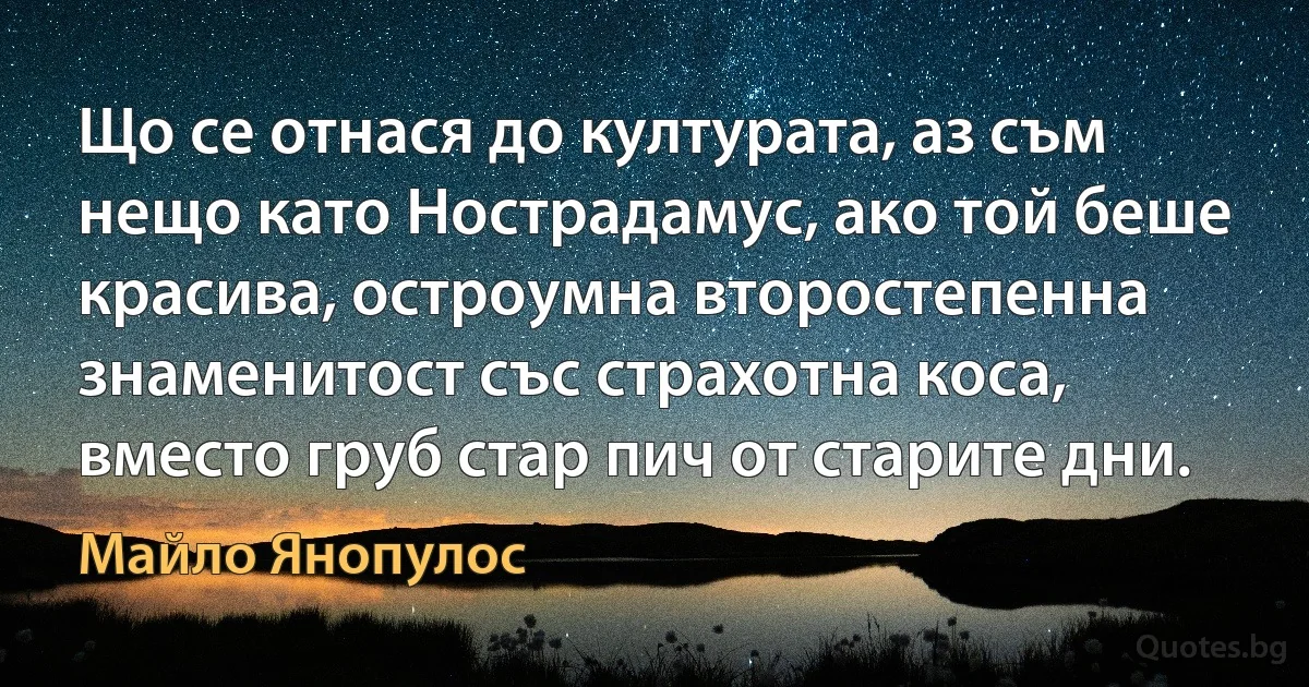 Що се отнася до културата, аз съм нещо като Нострадамус, ако той беше красива, остроумна второстепенна знаменитост със страхотна коса, вместо груб стар пич от старите дни. (Майло Янопулос)