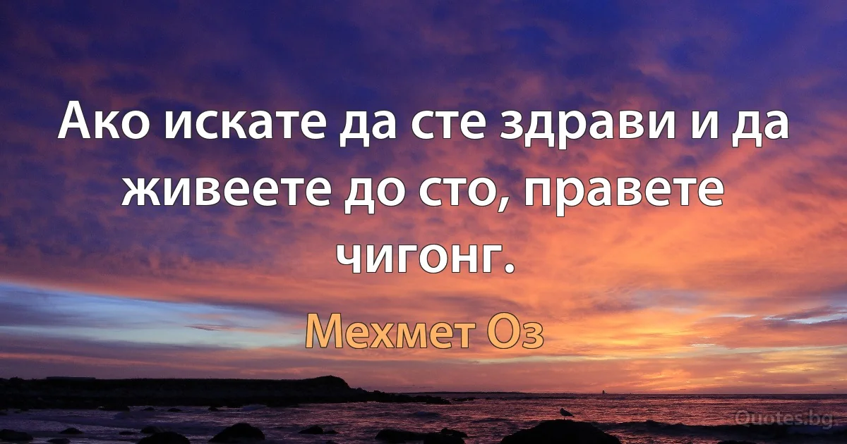 Ако искате да сте здрави и да живеете до сто, правете чигонг. (Мехмет Оз)