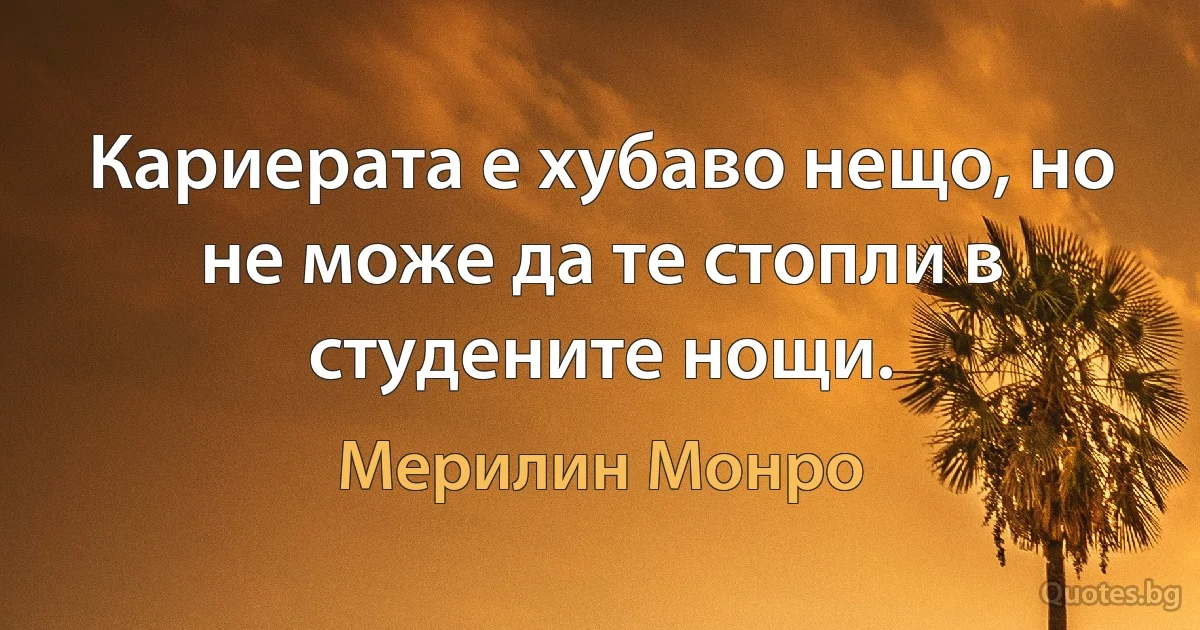 Кариерата е хубаво нещо, но не може да те стопли в студените нощи. (Мерилин Монро)