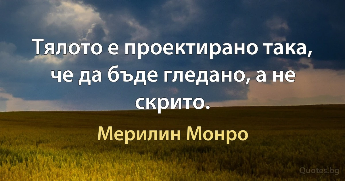 Тялото е проектирано така, че да бъде гледано, а не скрито. (Мерилин Монро)