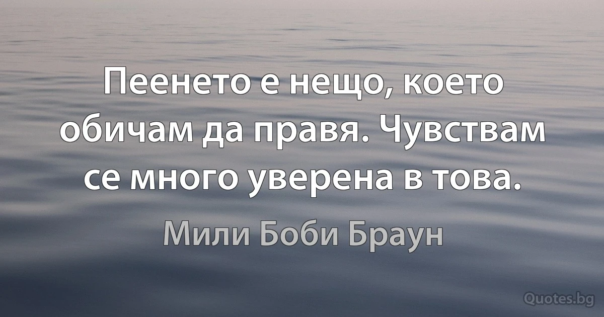 Пеенето е нещо, което обичам да правя. Чувствам се много уверена в това. (Мили Боби Браун)