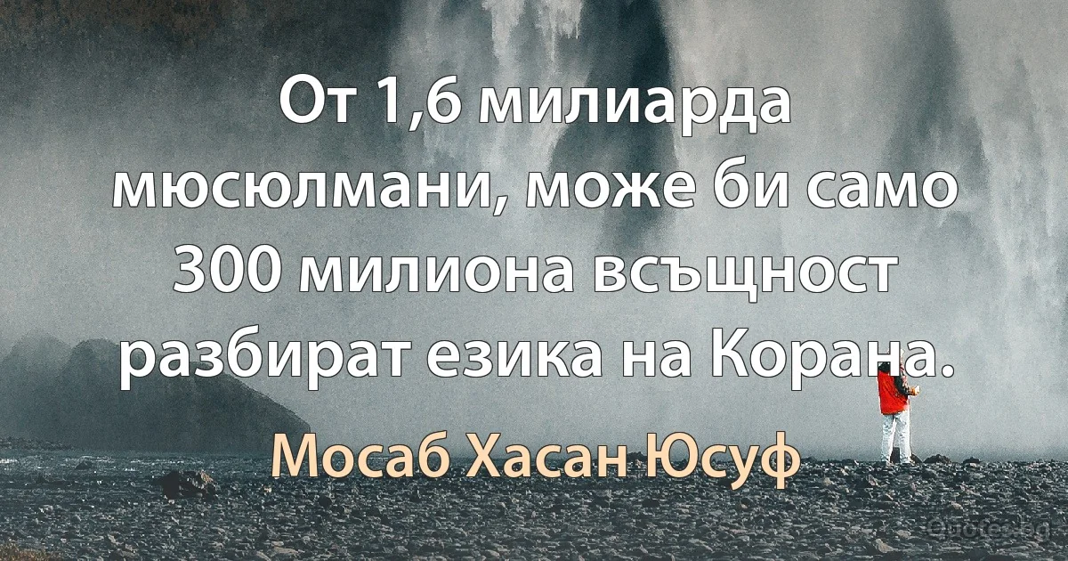 От 1,6 милиарда мюсюлмани, може би само 300 милиона всъщност разбират езика на Корана. (Мосаб Хасан Юсуф)