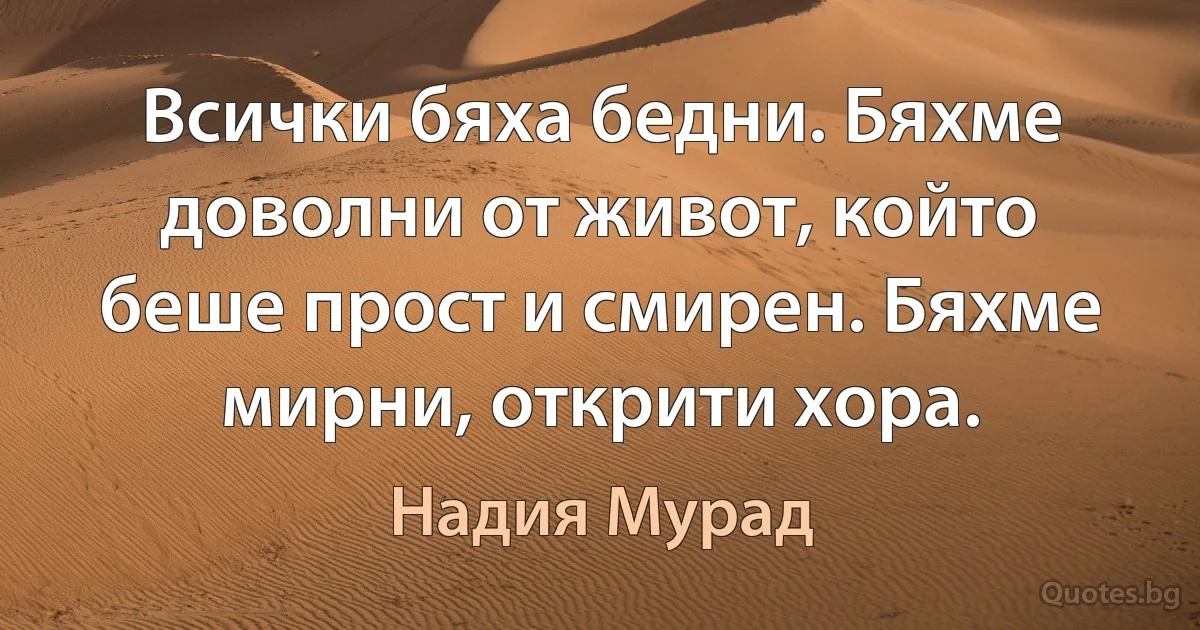 Всички бяха бедни. Бяхме доволни от живот, който беше прост и смирен. Бяхме мирни, открити хора. (Надия Мурад)