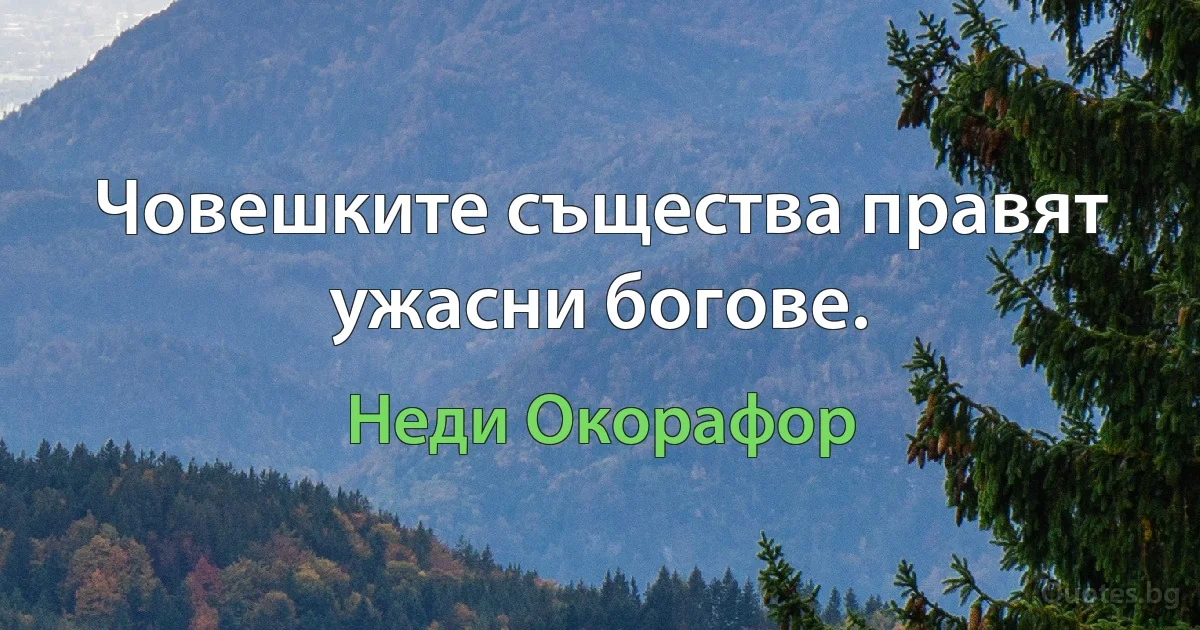 Човешките същества правят ужасни богове. (Неди Окорафор)