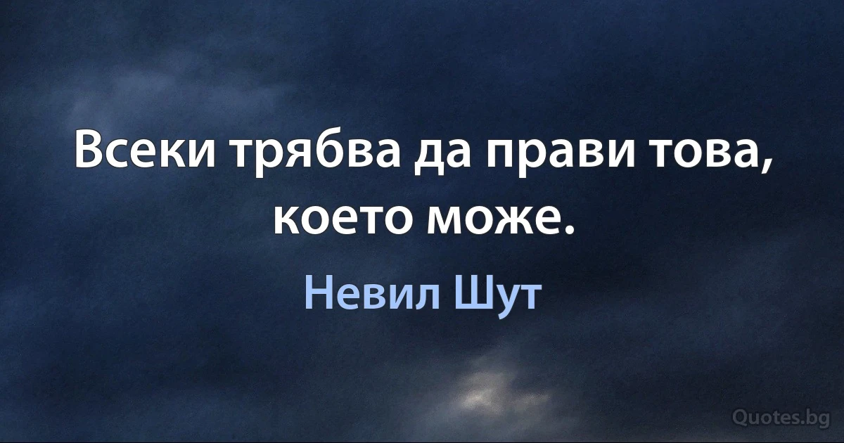 Всеки трябва да прави това, което може. (Невил Шут)