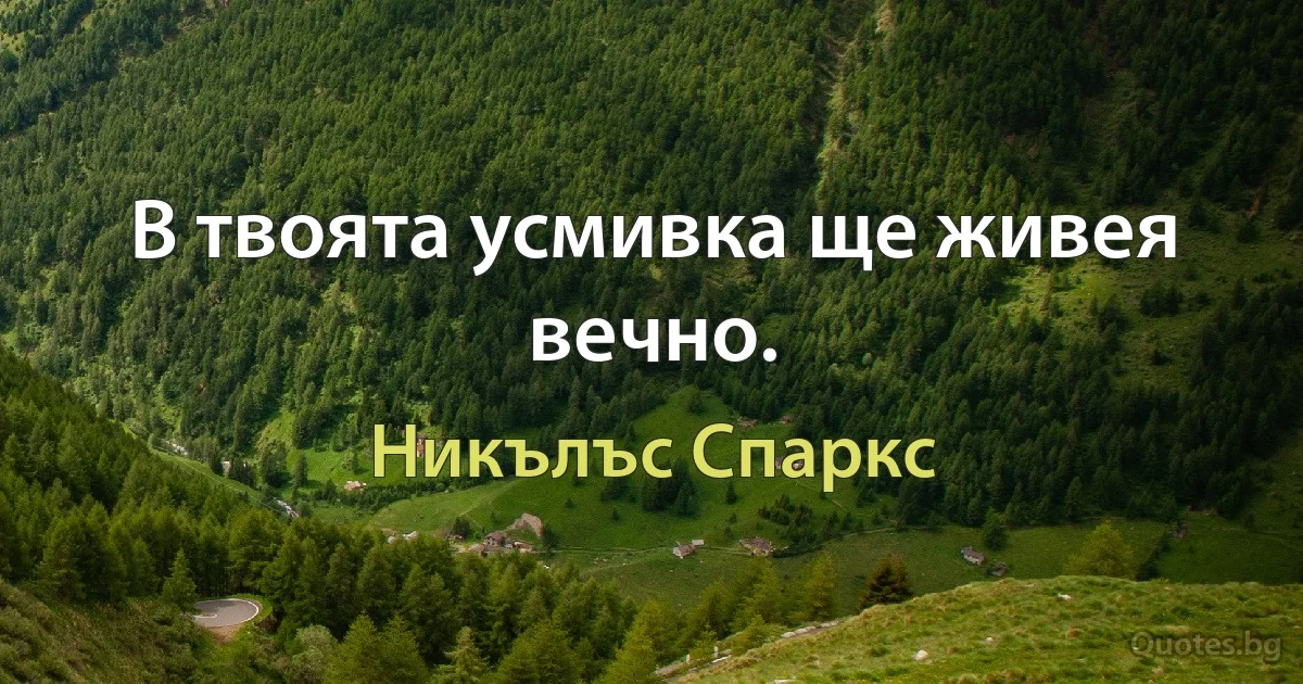 В твоята усмивка ще живея вечно. (Никълъс Спаркс)