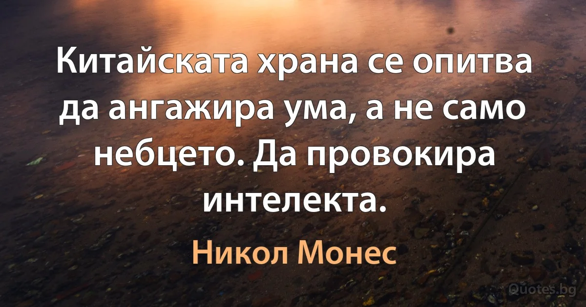 Китайската храна се опитва да ангажира ума, а не само небцето. Да провокира интелекта. (Никол Монес)