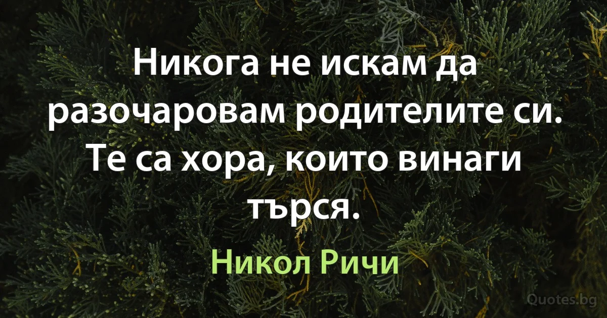 Никога не искам да разочаровам родителите си. Те са хора, които винаги търся. (Никол Ричи)