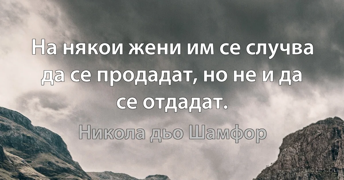 На някои жени им се случва да се продадат, но не и да се отдадат. (Никола дьо Шамфор)