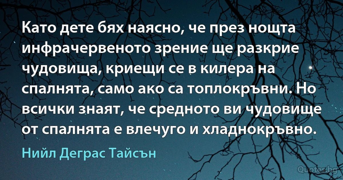 Като дете бях наясно, че през нощта инфрачервеното зрение ще разкрие чудовища, криещи се в килера на спалнята, само ако са топлокръвни. Но всички знаят, че средното ви чудовище от спалнята е влечуго и хладнокръвно. (Нийл Деграс Тайсън)