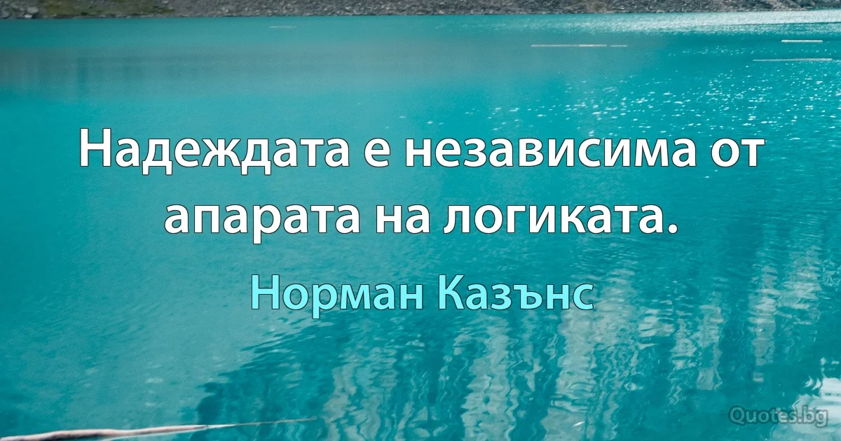 Надеждата е независима от апарата на логиката. (Норман Казънс)