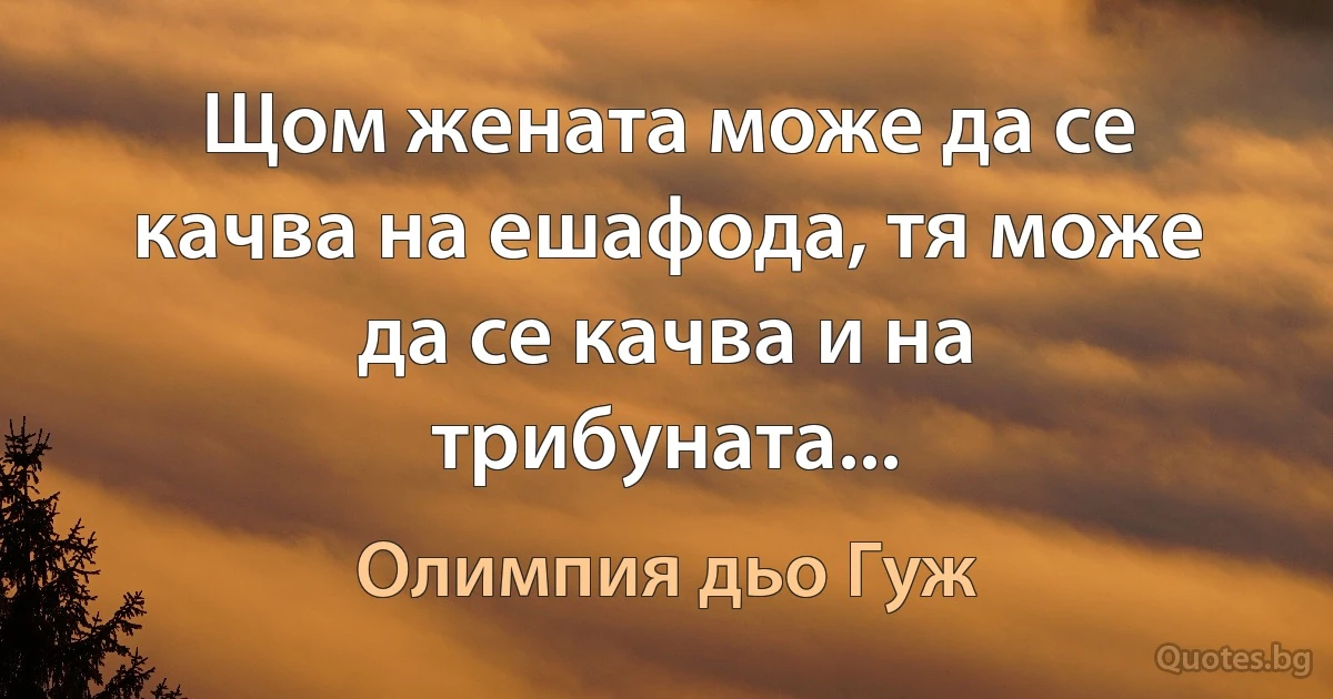 Щом жената може да се качва на ешафода, тя може да се качва и на трибуната... (Олимпия дьо Гуж)