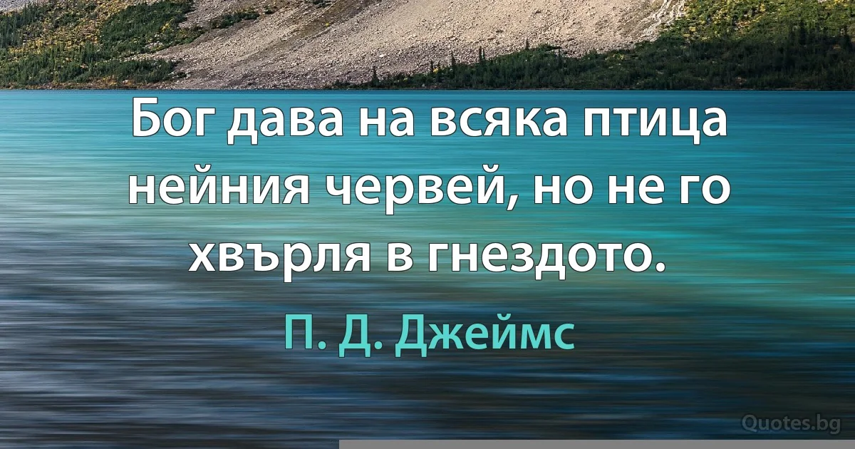 Бог дава на всяка птица нейния червей, но не го хвърля в гнездото. (П. Д. Джеймс)