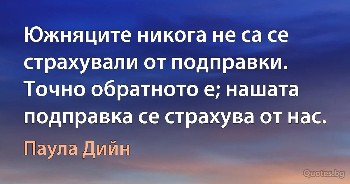 Южняците никога не са се страхували от подправки. Точно обратното е; нашата подправка се страхува от нас. (Паула Дийн)