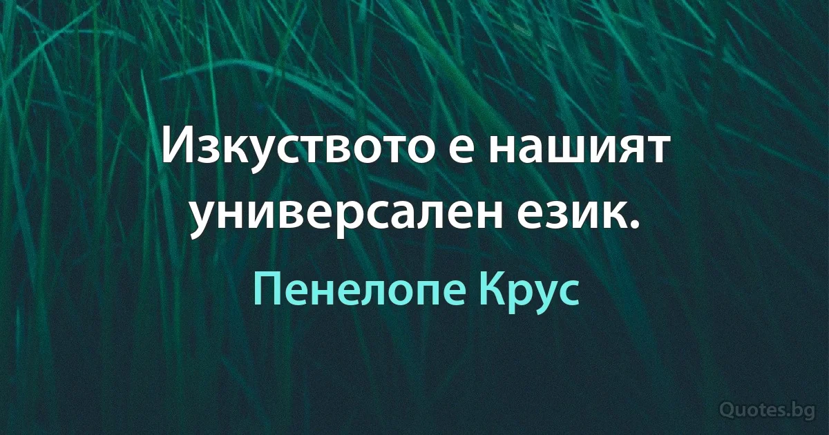 Изкуството е нашият универсален език. (Пенелопе Крус)