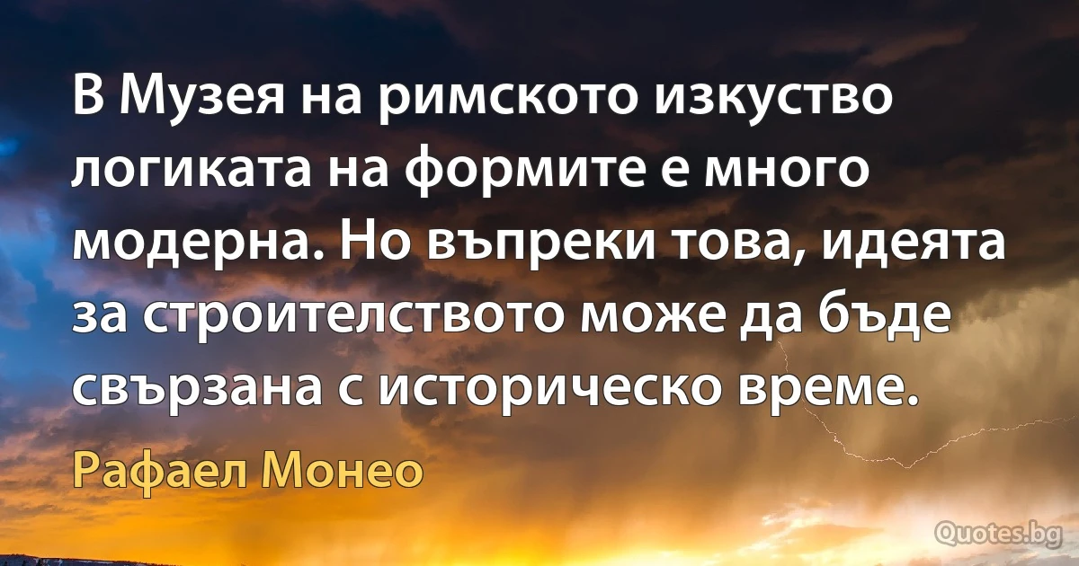 В Музея на римското изкуство логиката на формите е много модерна. Но въпреки това, идеята за строителството може да бъде свързана с историческо време. (Рафаел Монео)