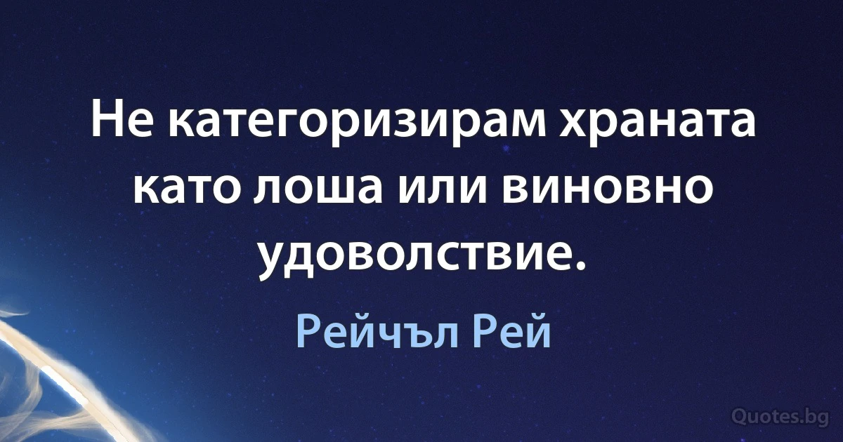 Не категоризирам храната като лоша или виновно удоволствие. (Рейчъл Рей)