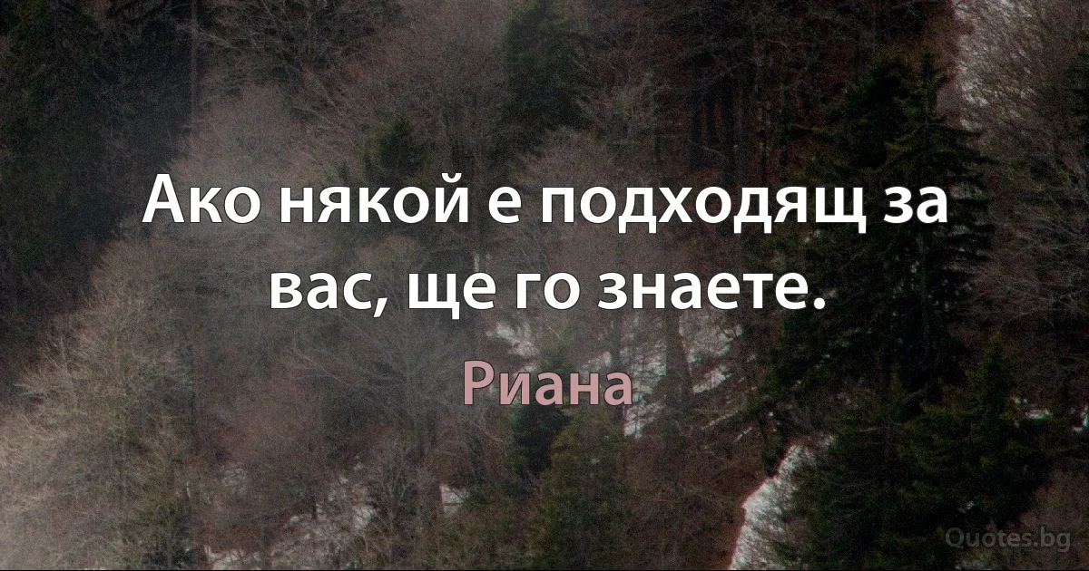 Ако някой е подходящ за вас, ще го знаете. (Риана)