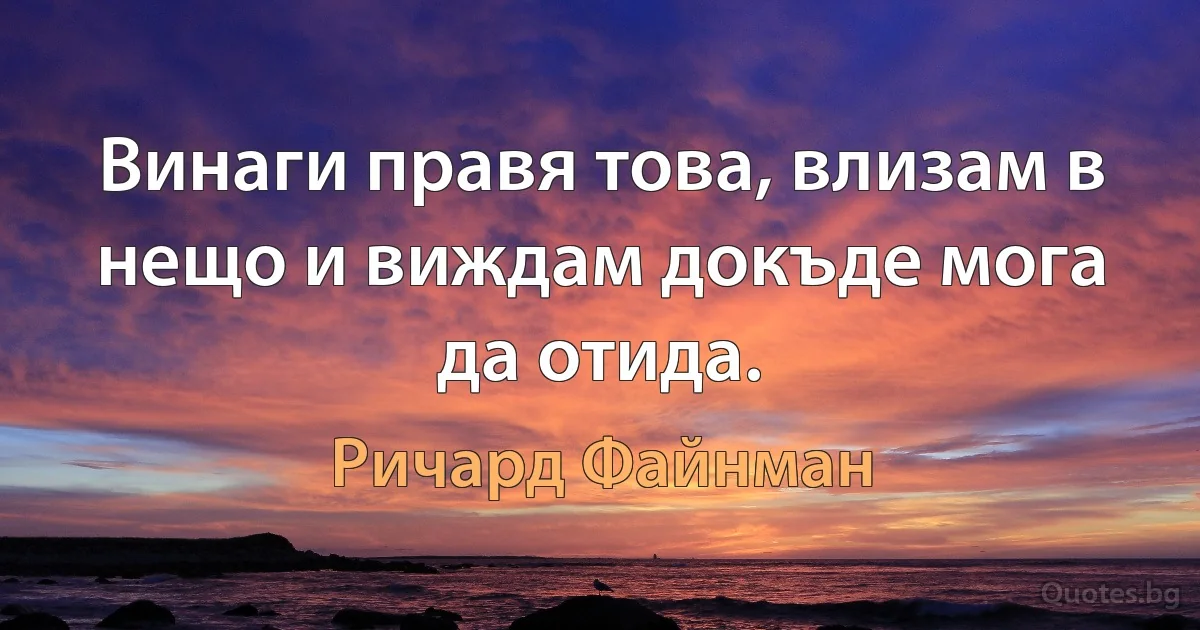 Винаги правя това, влизам в нещо и виждам докъде мога да отида. (Ричард Файнман)