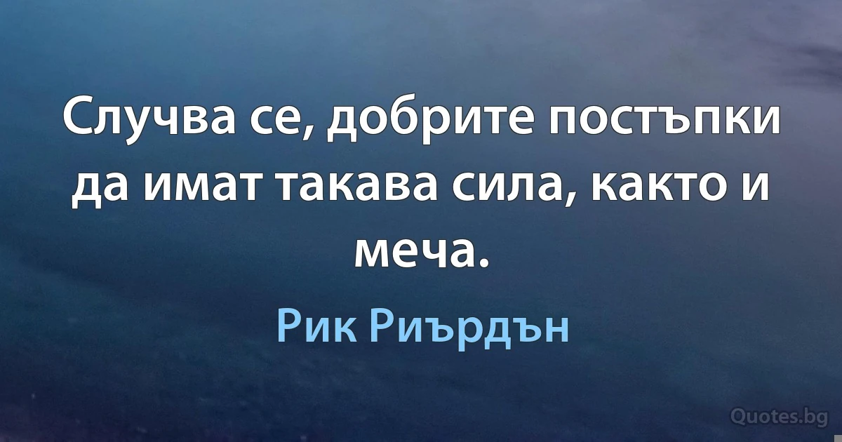 Случва се, добрите постъпки да имат такава сила, както и меча. (Рик Риърдън)