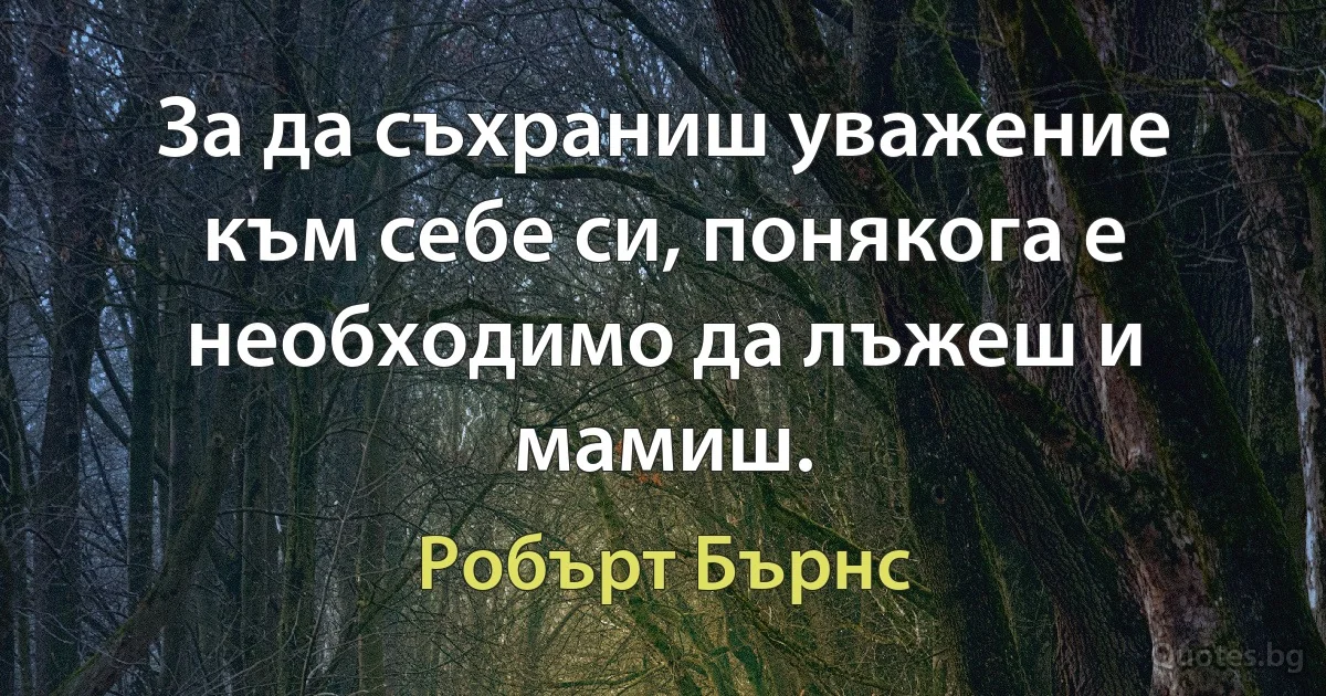 За да съхраниш уважение към себе си, понякога е необходимо да лъжеш и мамиш. (Робърт Бърнс)