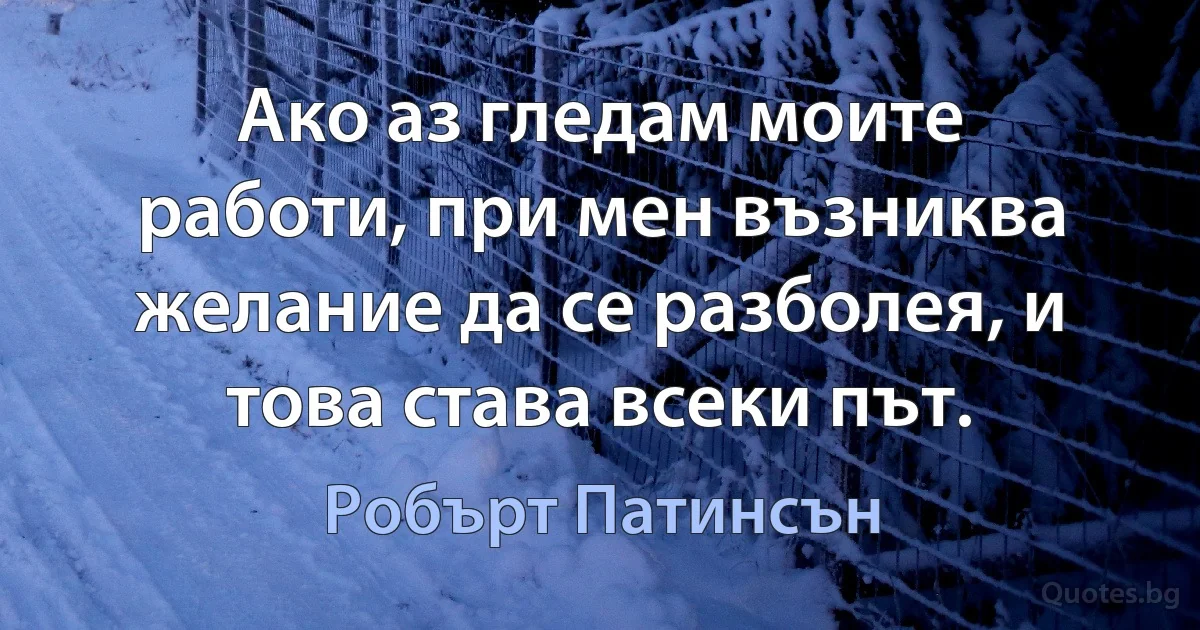 Ако аз гледам моите работи, при мен възниква желание да се разболея, и това става всеки път. (Робърт Патинсън)